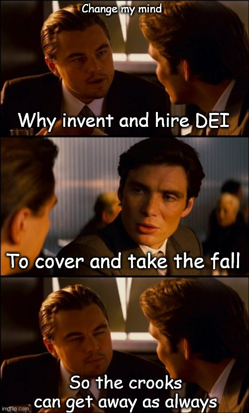 Change my mind | Change my mind; Why invent and hire DEI; To cover and take the fall; So the crooks can get away as always | image tagged in conversation | made w/ Imgflip meme maker