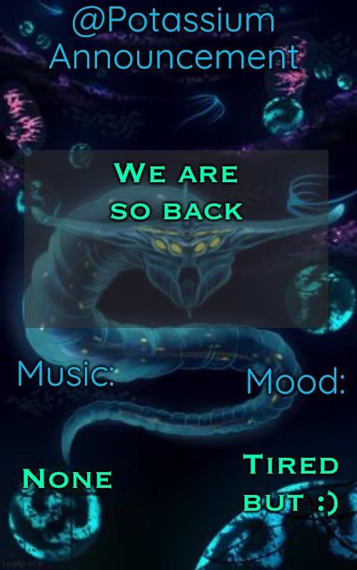 Tagline | We are so back; None; Tired but :) | image tagged in potassium s ghost leviathan template | made w/ Imgflip meme maker