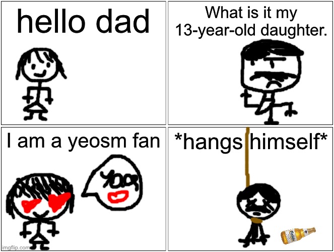 I HATE YEOSM (Minecraft yaoi ruining my favorite childhood game, Minecraft) this comic was made by @MrshamelesstheneoNazi | hello dad; What is it my 13-year-old daughter. I am a yeosm fan; *hangs himself* | image tagged in memes,blank comic panel 2x2,beer,suicide | made w/ Imgflip meme maker