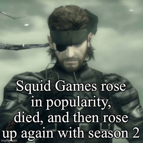 Metal Gear Solid Snake | Squid Games rose in popularity, died, and then rose up again with season 2 | image tagged in metal gear solid snake | made w/ Imgflip meme maker