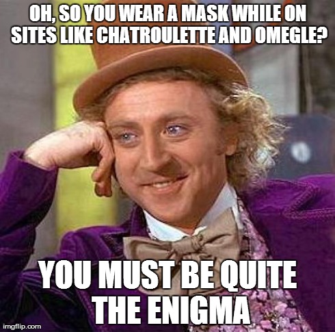 Just Condescending Wonka | OH, SO YOU WEAR A MASK WHILE ON SITES LIKE CHATROULETTE AND OMEGLE? YOU MUST BE QUITE THE ENIGMA | image tagged in memes,creepy condescending wonka,mask,chatroulette,omegle,enigma | made w/ Imgflip meme maker