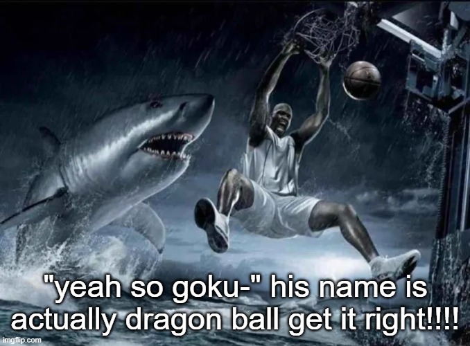 legendary slam dunk | "yeah so goku-" his name is actually dragon ball get it right!!!! | image tagged in legendary slam dunk | made w/ Imgflip meme maker