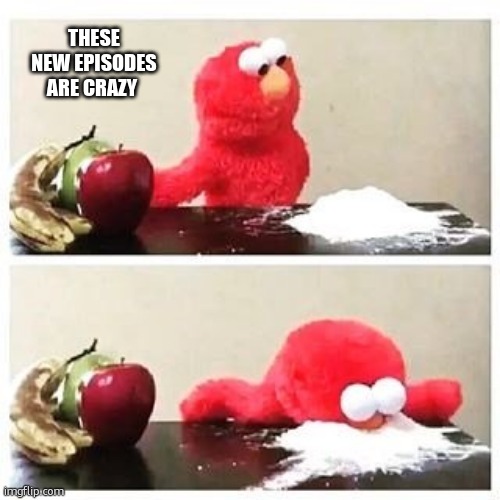 elmo cocaine | THESE NEW EPISODES ARE CRAZY | image tagged in elmo cocaine | made w/ Imgflip meme maker