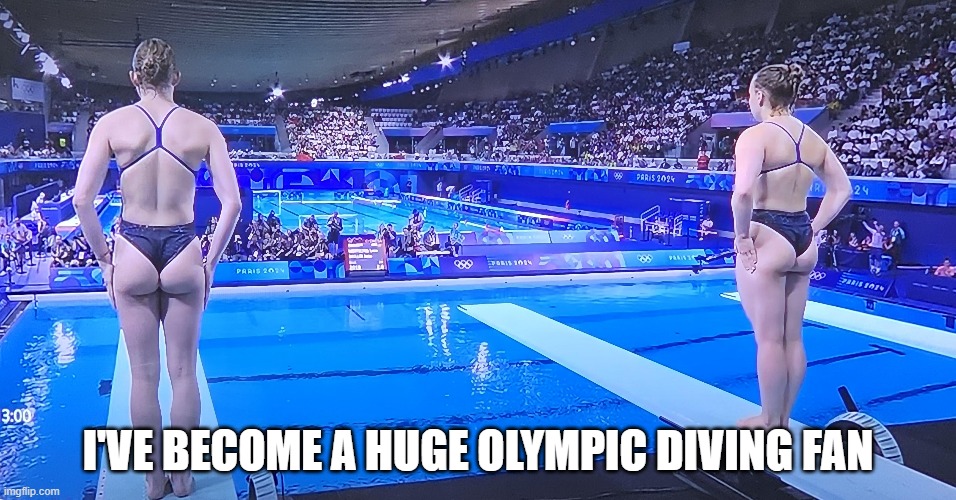 memes by Brad - I've become a huge Olympic diving fan | I'VE BECOME A HUGE OLYMPIC DIVING FAN | image tagged in sports,olympics,diving,funny,women | made w/ Imgflip meme maker