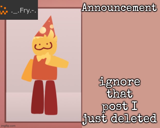 [deleted] | ignore that post I just deleted | image tagged in fry announcement | made w/ Imgflip meme maker