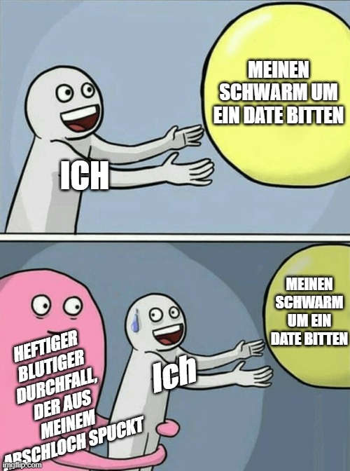 Running Away Balloon | MEINEN SCHWARM UM EIN DATE BITTEN; ICH; HEFTIGER BLUTIGER DURCHFALL, DER AUS MEINEM ARSCHLOCH SPUCKT; MEINEN SCHWARM UM EIN DATE BITTEN; Ich | image tagged in memes,running away balloon | made w/ Imgflip meme maker