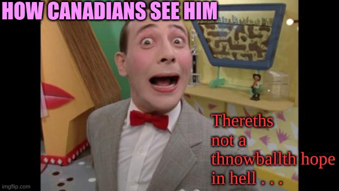 Pee Wee | HOW CANADIANS SEE HIM Thereths not a thnowballth hope in hell . . . | image tagged in pee wee | made w/ Imgflip meme maker