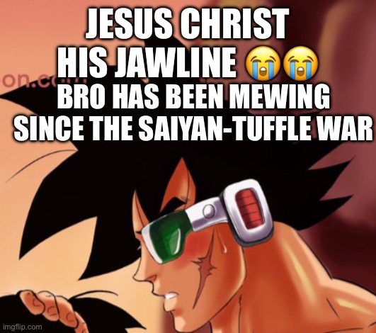 JESUS CHRIST HIS JAWLINE 😭😭; BRO HAS BEEN MEWING SINCE THE SAIYAN-TUFFLE WAR | made w/ Imgflip meme maker