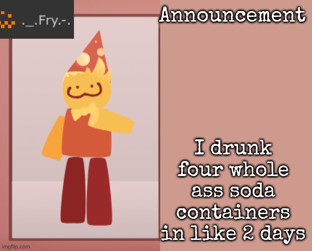 how am I just now realizing how much I drink | I drunk four whole ass soda containers in like 2 days | image tagged in fry announcement | made w/ Imgflip meme maker