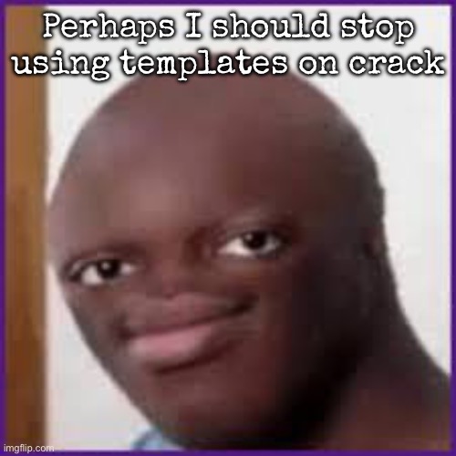 Bald Ksi | Perhaps I should stop using templates on crack | image tagged in bald ksi,msmg | made w/ Imgflip meme maker