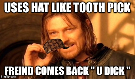 One Does Not Simply | USES HAT LIKE TOOTH PICK FREIND COMES BACK " U DICK " | image tagged in memes,one does not simply,scumbag | made w/ Imgflip meme maker