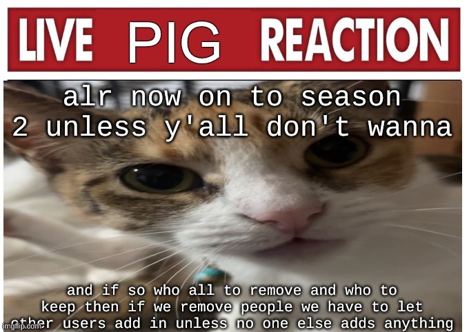 woah | alr now on to season 2 unless y'all don't wanna; and if so who all to remove and who to keep then if we remove people we have to let other users add in unless no one else adds anything | image tagged in woah | made w/ Imgflip meme maker