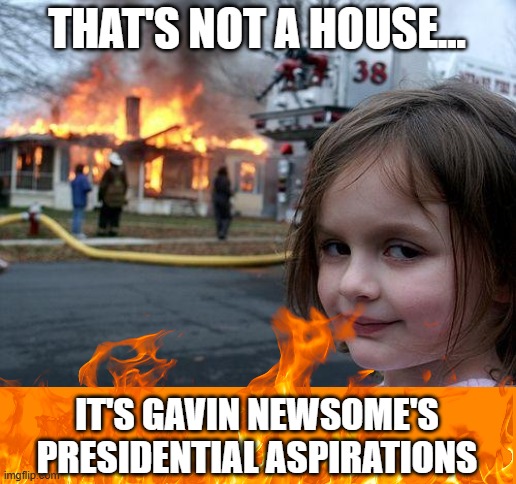 Disaster Girl Meme | THAT'S NOT A HOUSE... IT'S GAVIN NEWSOME'S PRESIDENTIAL ASPIRATIONS | image tagged in memes,disaster girl | made w/ Imgflip meme maker