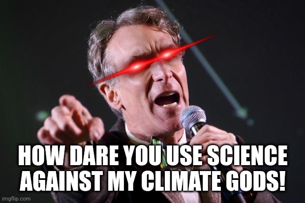 bill nye | HOW DARE YOU USE SCIENCE AGAINST MY CLIMATE GODS! | image tagged in bill nye | made w/ Imgflip meme maker