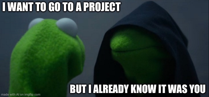 Evil Kermit | I WANT TO GO TO A PROJECT; BUT I ALREADY KNOW IT WAS YOU | image tagged in memes,evil kermit | made w/ Imgflip meme maker