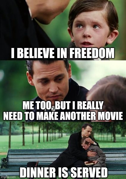 Netflix is Always Hiring | I BELIEVE IN FREEDOM; ME TOO, BUT I REALLY NEED TO MAKE ANOTHER MOVIE; DINNER IS SERVED | image tagged in memes,finding neverland | made w/ Imgflip meme maker