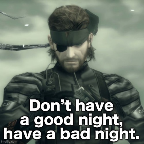 Metal Gear Solid Snake | Don’t have a good night, have a bad night. | image tagged in metal gear solid snake | made w/ Imgflip meme maker