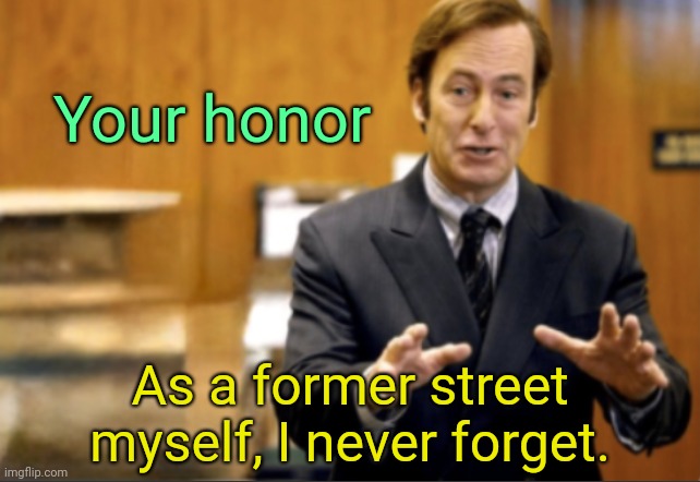 . | Your honor; As a former street myself, I never forget. | image tagged in saul goodman defending | made w/ Imgflip meme maker