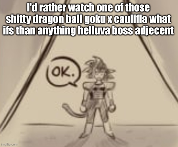 I will NOT care about satan's family's tragic backstories. You're in HELL. You're supposed to sufferr | I'd rather watch one of those shitty dragon ball goku x caulifla what ifs than anything helluva boss adjecent | image tagged in bardock ok | made w/ Imgflip meme maker