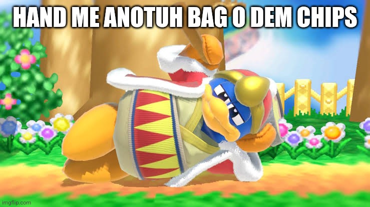 Dedede Crouch | HAND ME ANOTUH BAG O DEM CHIPS | image tagged in dedede crouch | made w/ Imgflip meme maker