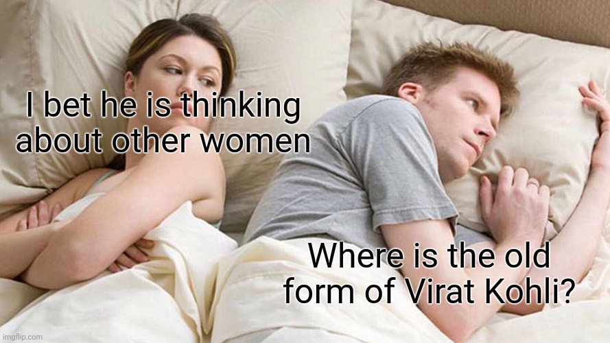 I Bet He's Thinking About Other Women | I bet he is thinking about other women; Where is the old form of Virat Kohli? | image tagged in memes,i bet he's thinking about other women | made w/ Imgflip meme maker