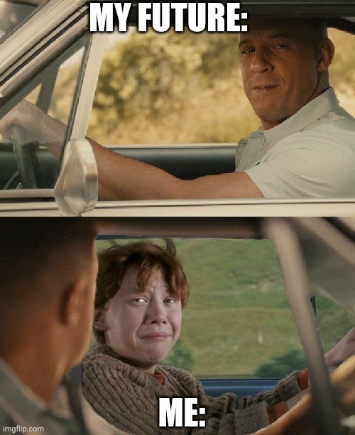 Students future memes Vin diesel | MY FUTURE:; ME: | image tagged in vin diesel ron weasley | made w/ Imgflip meme maker