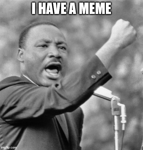 I have a dream | I HAVE A MEME | image tagged in i have a dream | made w/ Imgflip meme maker