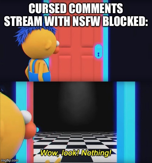 Wow, look! Nothing! | CURSED COMMENTS STREAM WITH NSFW BLOCKED: | image tagged in wow look nothing | made w/ Imgflip meme maker