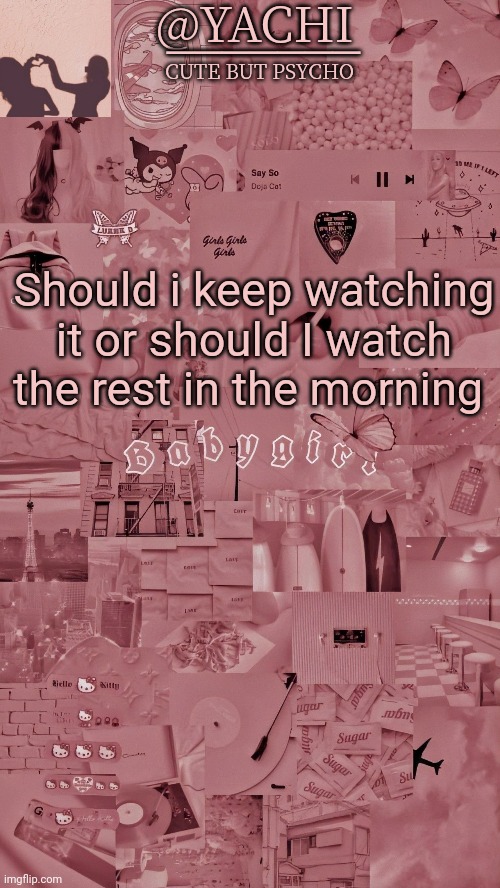 Old ahh temp | Should i keep watching it or should I watch the rest in the morning | image tagged in yachis temp | made w/ Imgflip meme maker