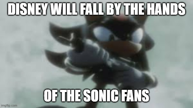 DISNEY WILL FALL BY THE HANDS OF THE SONIC FANS | image tagged in shadow the hedgehog with a gun | made w/ Imgflip meme maker