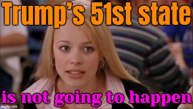 Trump’s 51st State Is Not Going To Happen | Trump’s 51st state; is not going to happen | image tagged in memes,its not going to happen,donald trump the clown,justin trudeau,america vs canada,breaking news | made w/ Imgflip meme maker