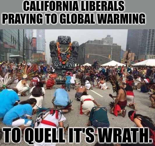 Beware the wraithfull God of global warming. | CALIFORNIA LIBERALS PRAYING TO GLOBAL WARMING; TO QUELL IT'S WRATH. | image tagged in urban worship | made w/ Imgflip meme maker