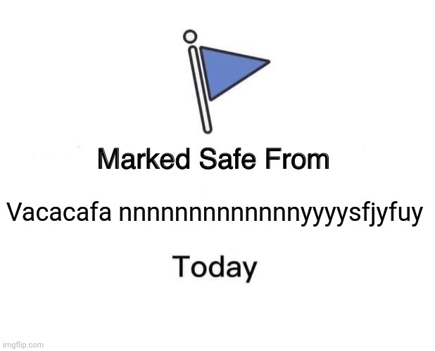 Marked Safe From | Vacacafa nnnnnnnnnnnnnyyyysfjyfuy | image tagged in memes,marked safe from | made w/ Imgflip meme maker
