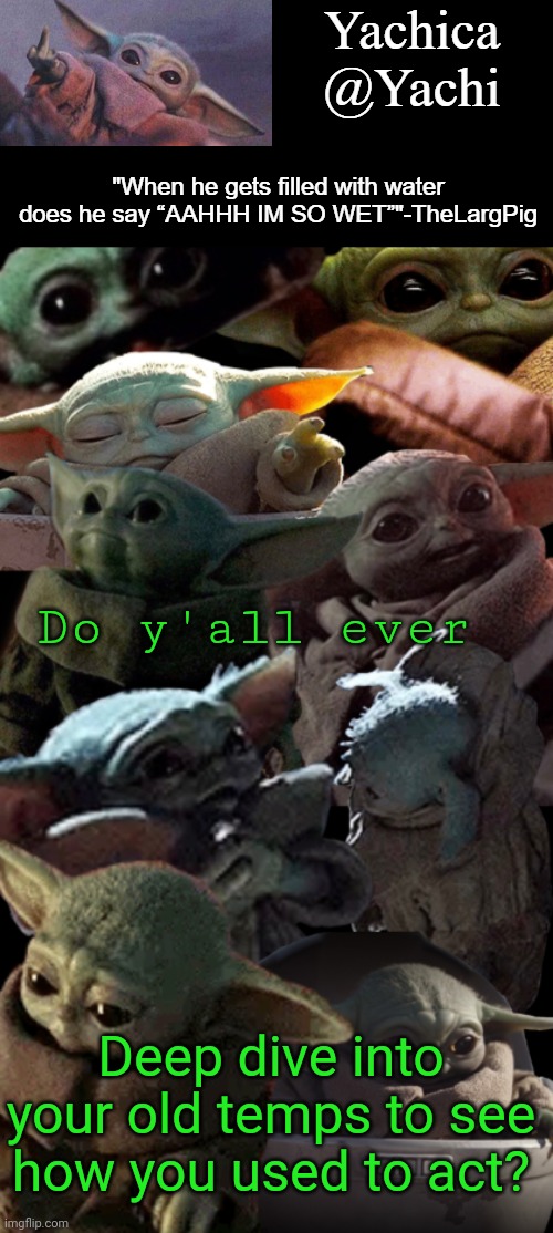 Yachi's baby Yoda temp | Do y'all ever; Deep dive into your old temps to see how you used to act? | image tagged in yachi's baby yoda temp | made w/ Imgflip meme maker