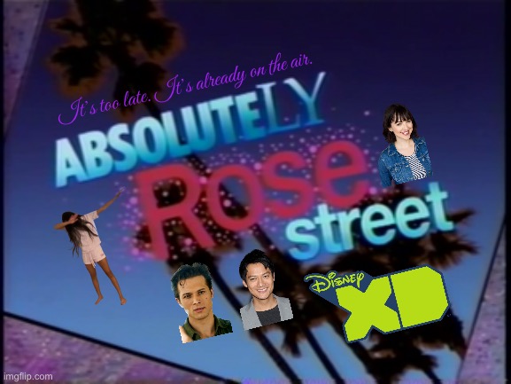 Absolutely Rose Street (Disney XD) | It’s too late. It’s already on the air. | image tagged in example's absolutely rose street,sega,disney,video games,california,pretty girl | made w/ Imgflip meme maker