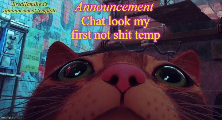 I gotta play Stray again | Chat look my first not shit temp | image tagged in bredhambred's announcement temp | made w/ Imgflip meme maker