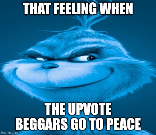 Blue Grinch | THAT FEELING WHEN; THE UPVOTE BEGGARS GO TO PEACE | image tagged in blue grinch | made w/ Imgflip meme maker