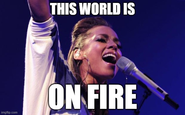 Alicia Keys This World Is On Fire | THIS WORLD IS; ON FIRE | image tagged in alicia keys,climate change,climate,fire | made w/ Imgflip meme maker