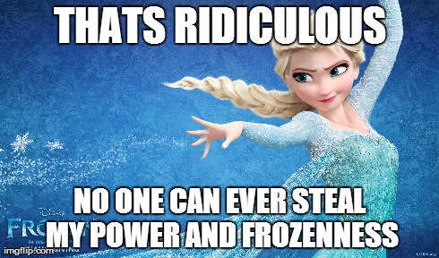 THATS RIDICULOUS NO ONE CAN EVER STEAL MY POWER AND FROZENNESS | made w/ Imgflip meme maker