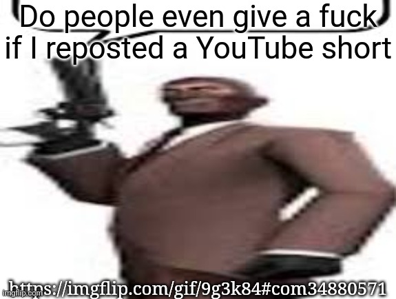 I'm not giving the link | Do people even give a fuck if I reposted a YouTube short; https://imgflip.com/gif/9g3k84#com34880571 | image tagged in tf2 spy,msmg,memes | made w/ Imgflip meme maker