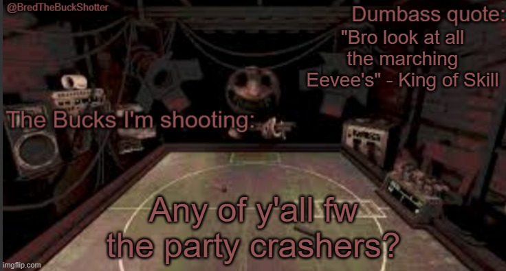 BredTheBuckShotter's temp | "Bro look at all the marching Eevee's" - King of Skill; Any of y'all fw the party crashers? | image tagged in bredthebuckshotter's temp | made w/ Imgflip meme maker