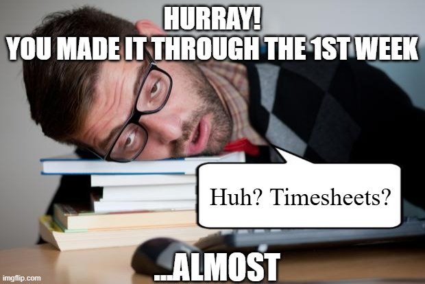 Exhausted Man | HURRAY!
YOU MADE IT THROUGH THE 1ST WEEK; Huh? Timesheets? ...ALMOST | image tagged in exhausted man | made w/ Imgflip meme maker