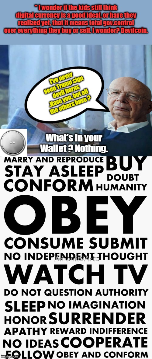 " HEY thats just a Movie " ain't that what they always say ? Conspiracy collage | " I wonder if the kids still think digital currency is a good ideal, or have they realized yet, that it means total gov.control over everything they buy or sell. I wonder? Devilcoin. I've never seen Trump sign devil horns .Have you, but all the others have ? What's in your Wallet ? Nothing. | image tagged in memes,i should buy a boat cat | made w/ Imgflip meme maker