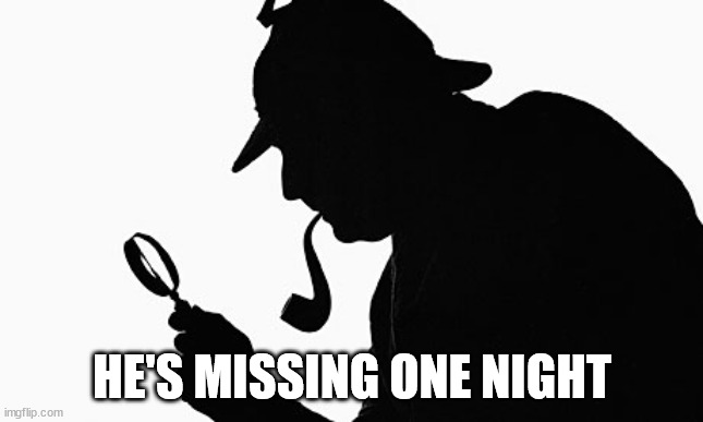 Sherlock Holmes | HE'S MISSING ONE NIGHT | image tagged in sherlock holmes | made w/ Imgflip meme maker