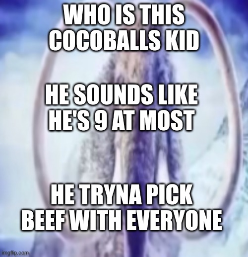 bro is actually not him lmao | WHO IS THIS COCOBALLS KID; HE SOUNDS LIKE HE'S 9 AT MOST; HE TRYNA PICK BEEF WITH EVERYONE | image tagged in mammoth | made w/ Imgflip meme maker