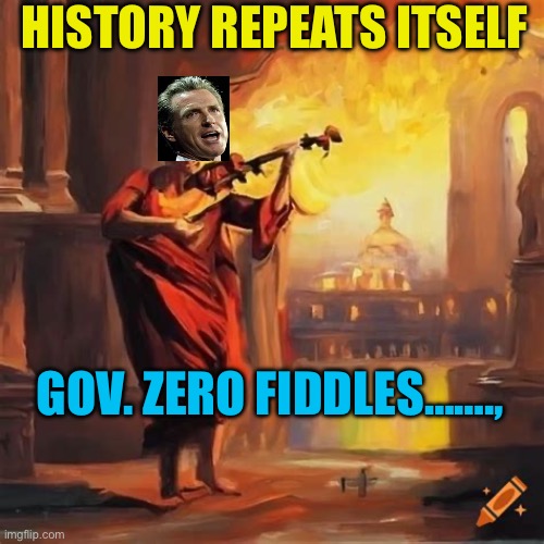 Obama quote reworded……………….            “Never underestimate a Democrat’s ability to F*ck things up”. | HISTORY REPEATS ITSELF; GOV. ZERO FIDDLES……., | image tagged in gifs,democrats,incompetence,california fires,california,governor | made w/ Imgflip meme maker