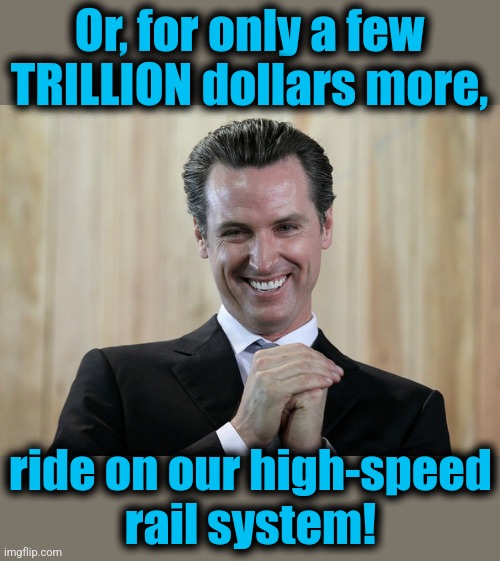Scheming Gavin Newsom  | Or, for only a few TRILLION dollars more, ride on our high-speed
rail system! | image tagged in scheming gavin newsom | made w/ Imgflip meme maker