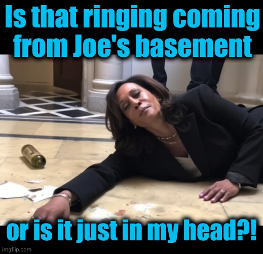 Is that ringing coming
from Joe's basement or is it just in my head?! | image tagged in blank black,drunk kamala | made w/ Imgflip meme maker