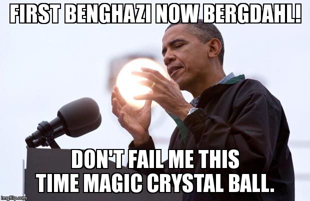 FIRST BENGHAZI NOW BERGDAHL! DON'T FAIL ME THIS TIME MAGIC CRYSTAL BALL. | made w/ Imgflip meme maker