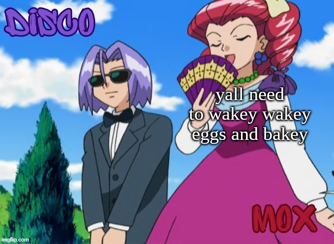 its morning time. disco and mox temp | yall need to wakey wakey eggs and bakey | image tagged in disco and mox temp | made w/ Imgflip meme maker